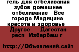 гель для отбеливания зубов домашнее отбеливание - Все города Медицина, красота и здоровье » Другое   . Дагестан респ.,Избербаш г.